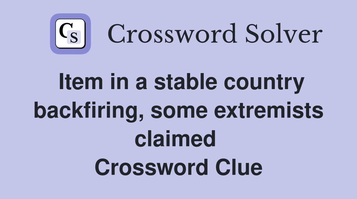 Item in a stable country backfiring, some extremists claimed  Crossword Clue