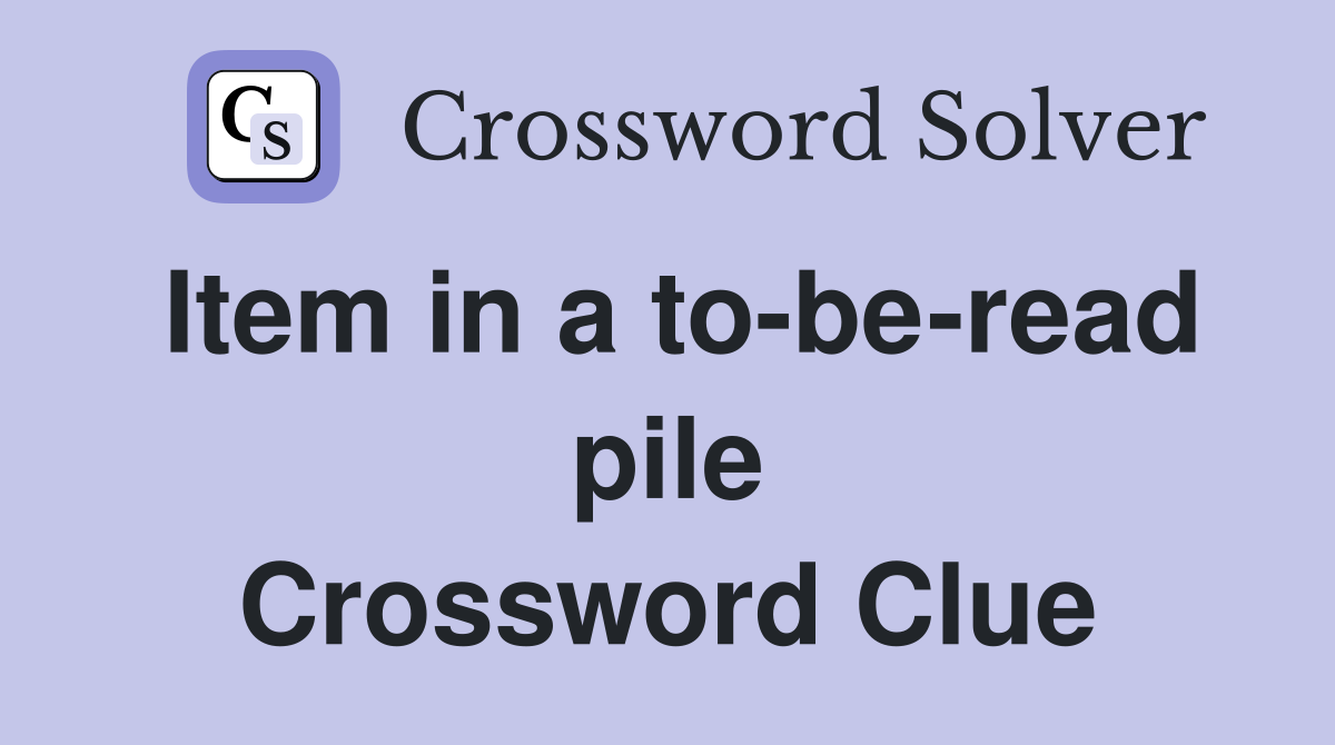 Item in a to-be-read pile Crossword Clue
