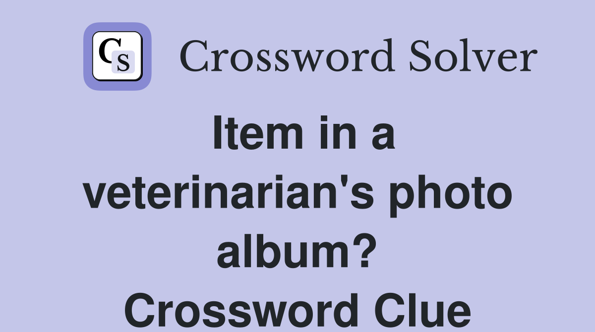 Item in a veterinarian's photo album? Crossword Clue