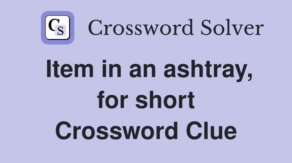 Item in an ashtray, for short Crossword Clue