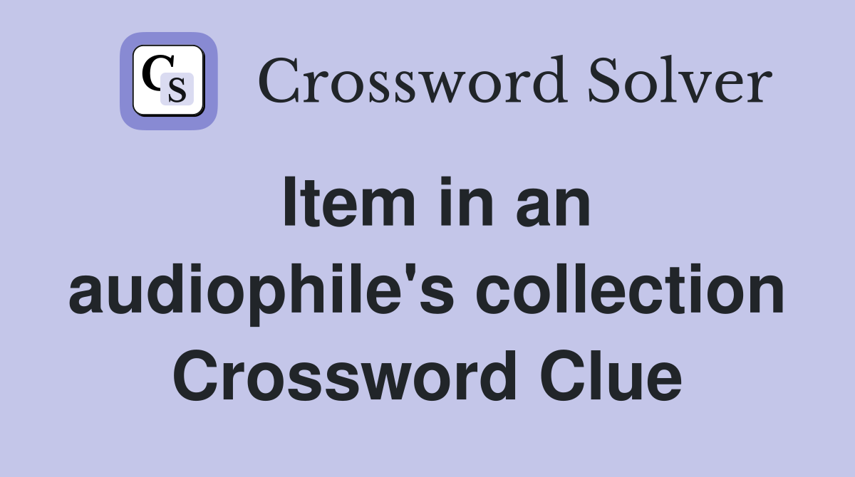 Item in an audiophile's collection Crossword Clue
