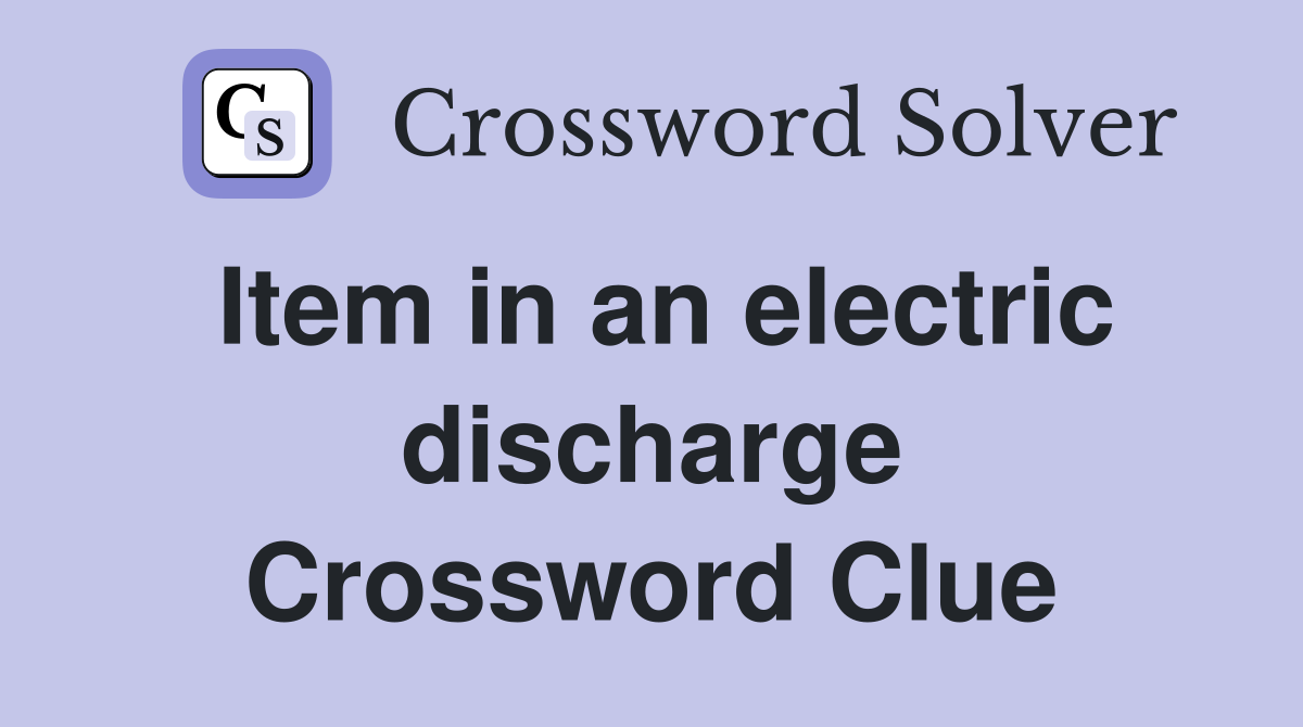 Item in an electric discharge Crossword Clue