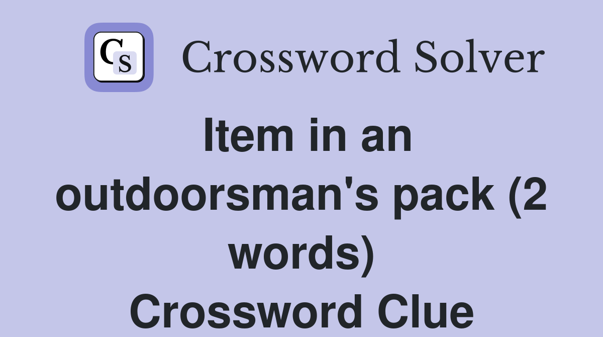 Item in an outdoorsman's pack (2 words) Crossword Clue