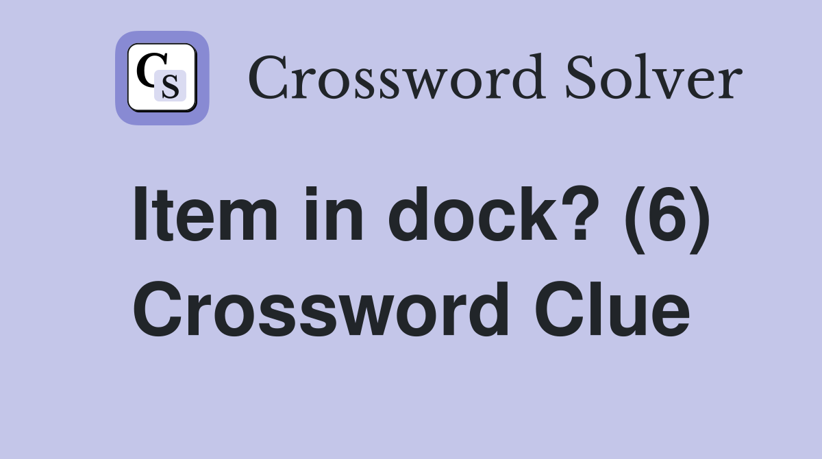 Item in dock? (6) Crossword Clue