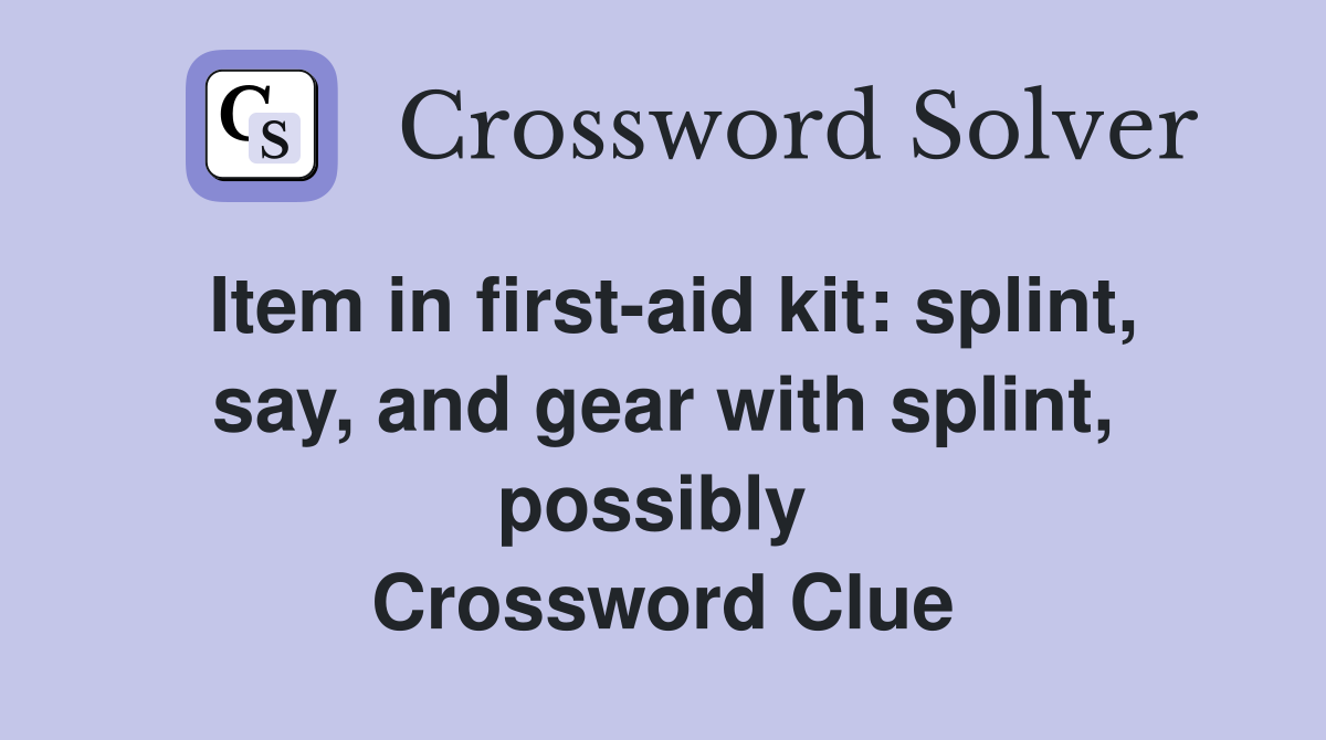 Item in first-aid kit: splint, say, and gear with splint, possibly  Crossword Clue