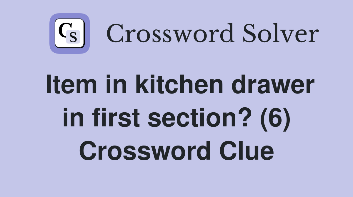 Item in kitchen drawer in first section? (6) Crossword Clue