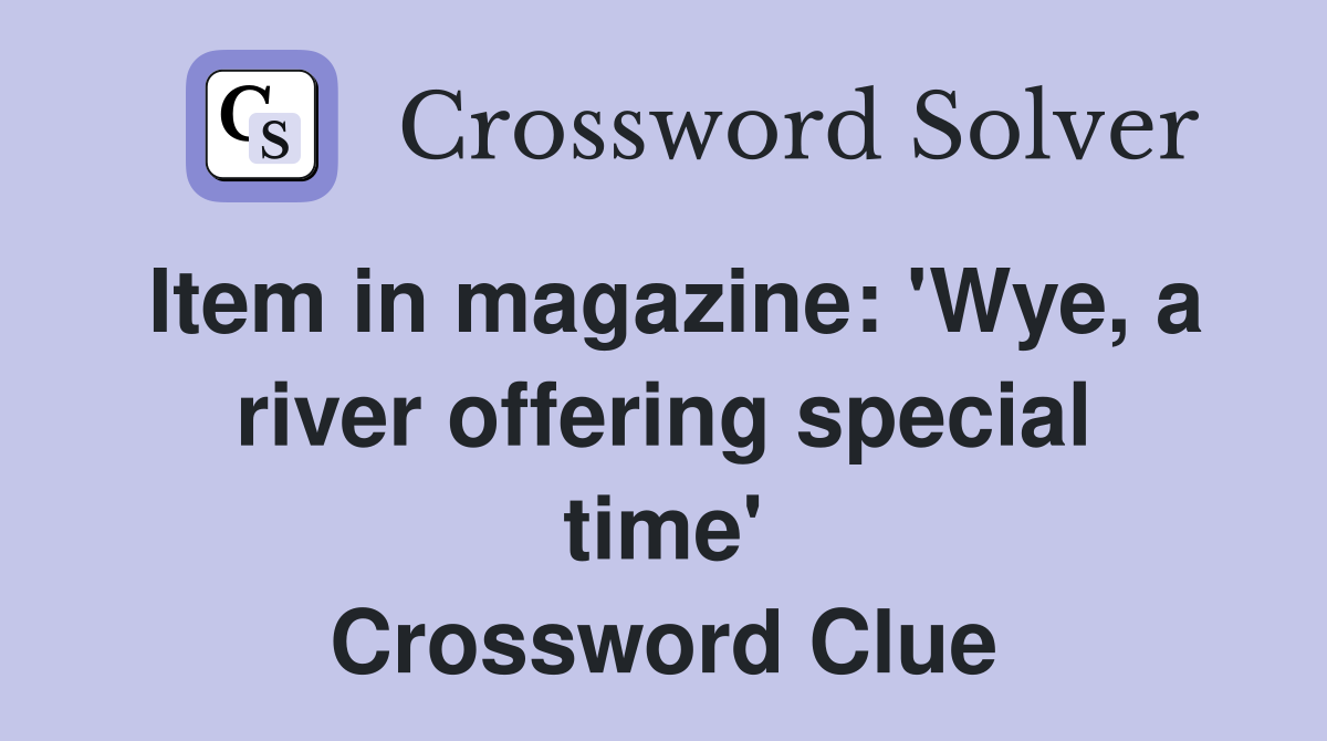 Item in magazine: 'Wye, a river offering special time' Crossword Clue