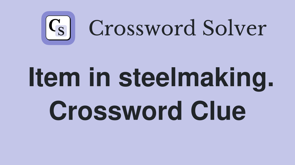 Item in steelmaking. Crossword Clue