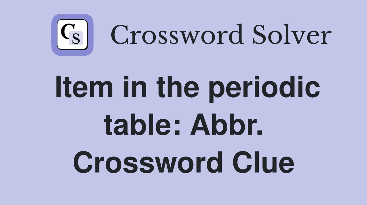 Item in the periodic table: Abbr. Crossword Clue