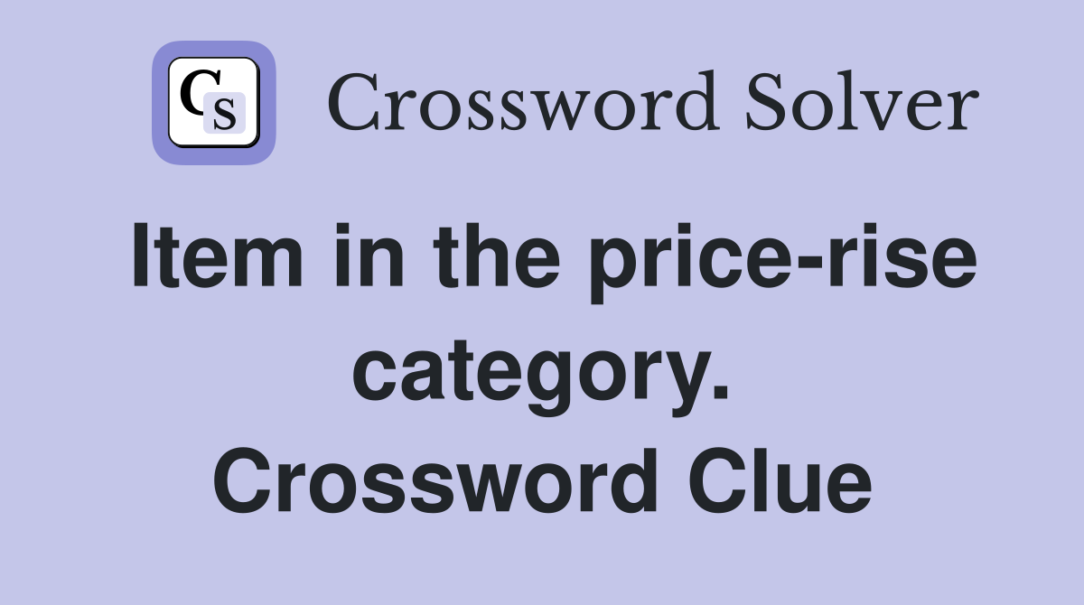 Item in the price-rise category. Crossword Clue