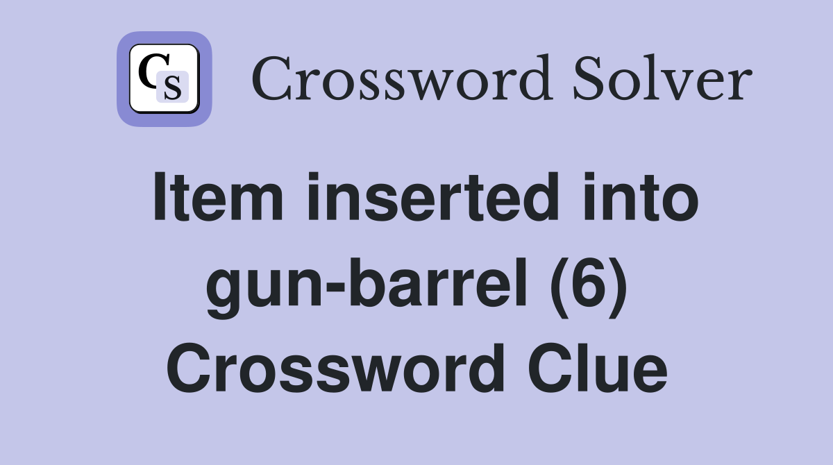 Item inserted into gun-barrel (6) Crossword Clue