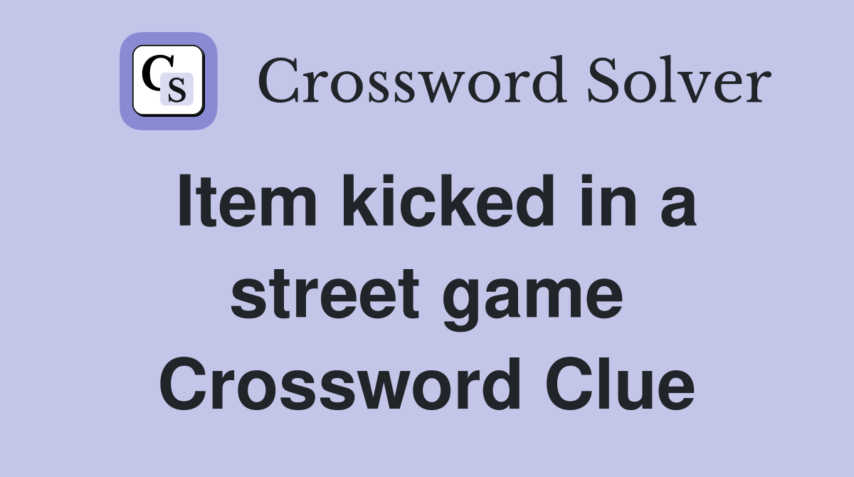 Item kicked in a street game Crossword Clue