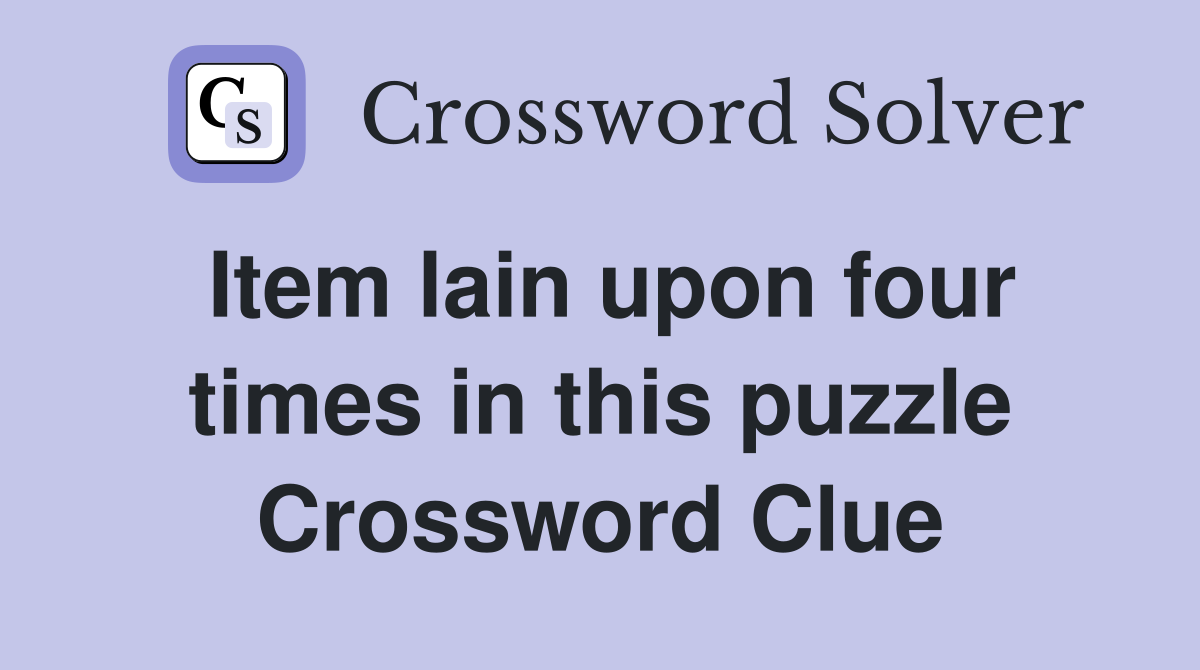 Item lain upon four times in this puzzle Crossword Clue