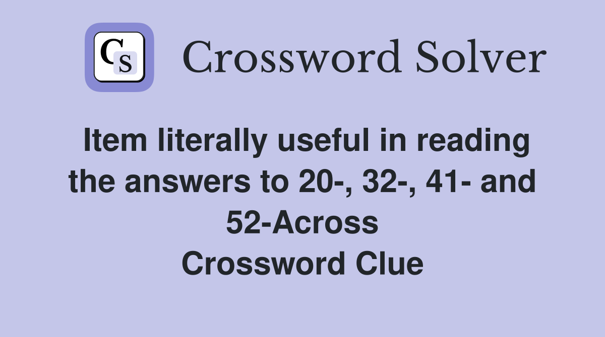 Item literally useful in reading the answers to 20-, 32-, 41- and 52-Across Crossword Clue
