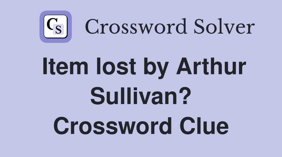 Item lost by Arthur Sullivan? Crossword Clue