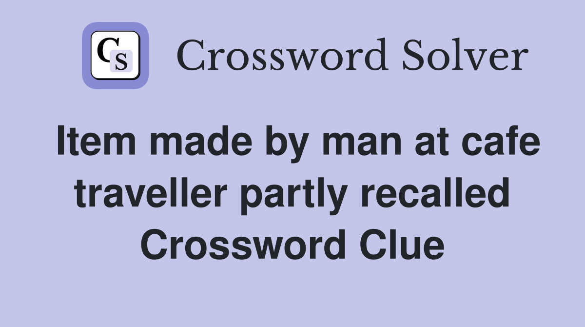 Item made by man at cafe traveller partly recalled Crossword Clue