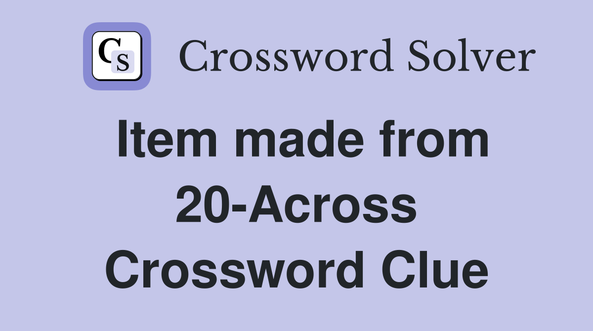 Item made from 20-Across Crossword Clue