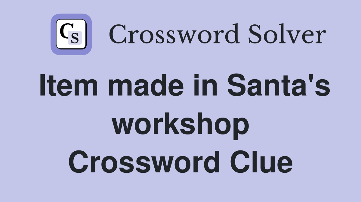 Item made in Santa's workshop Crossword Clue