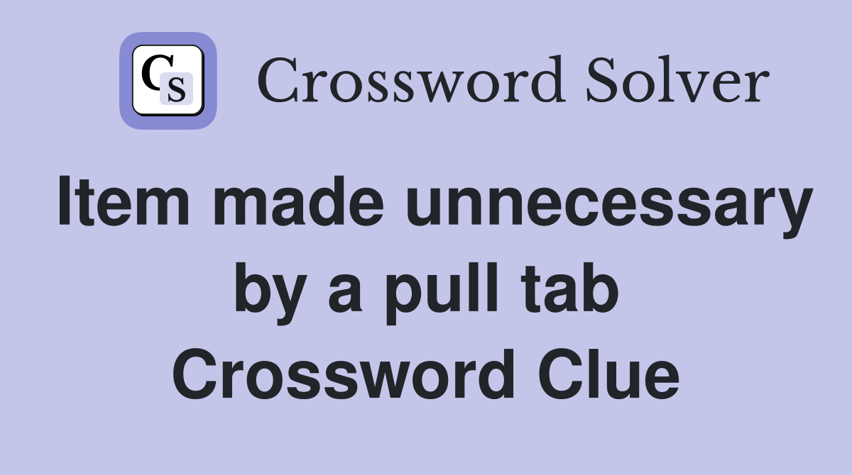 Item made unnecessary by a pull tab Crossword Clue