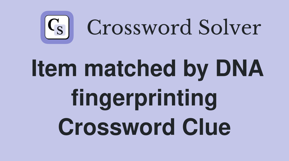 Item matched by DNA fingerprinting Crossword Clue