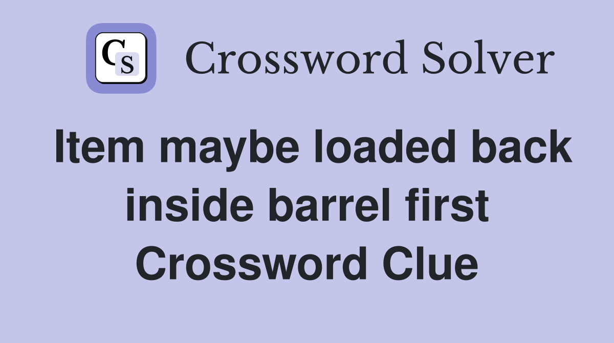 Item maybe loaded back inside barrel first Crossword Clue