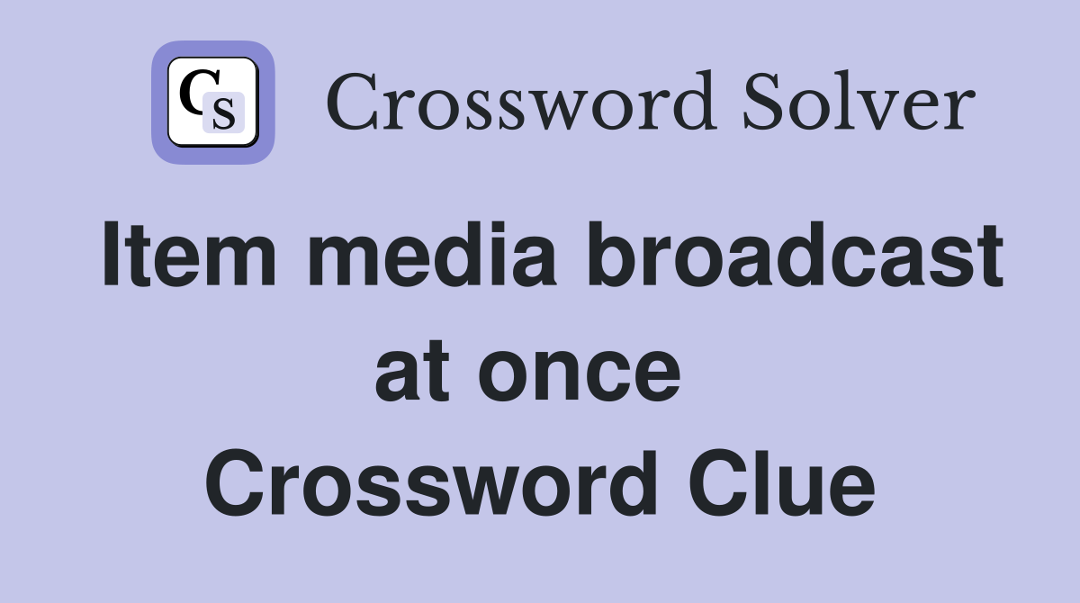 Item media broadcast at once  Crossword Clue