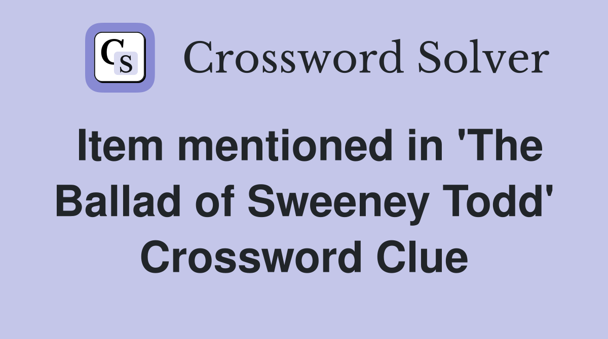 Item mentioned in 'The Ballad of Sweeney Todd' Crossword Clue
