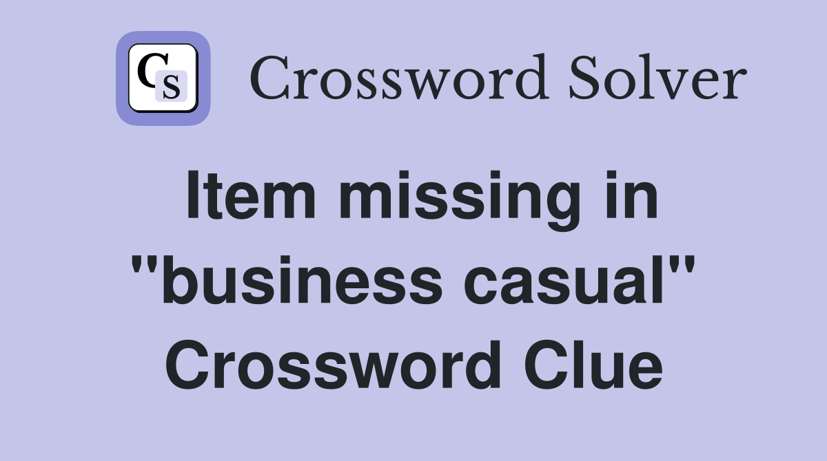 Item missing in "business casual" Crossword Clue