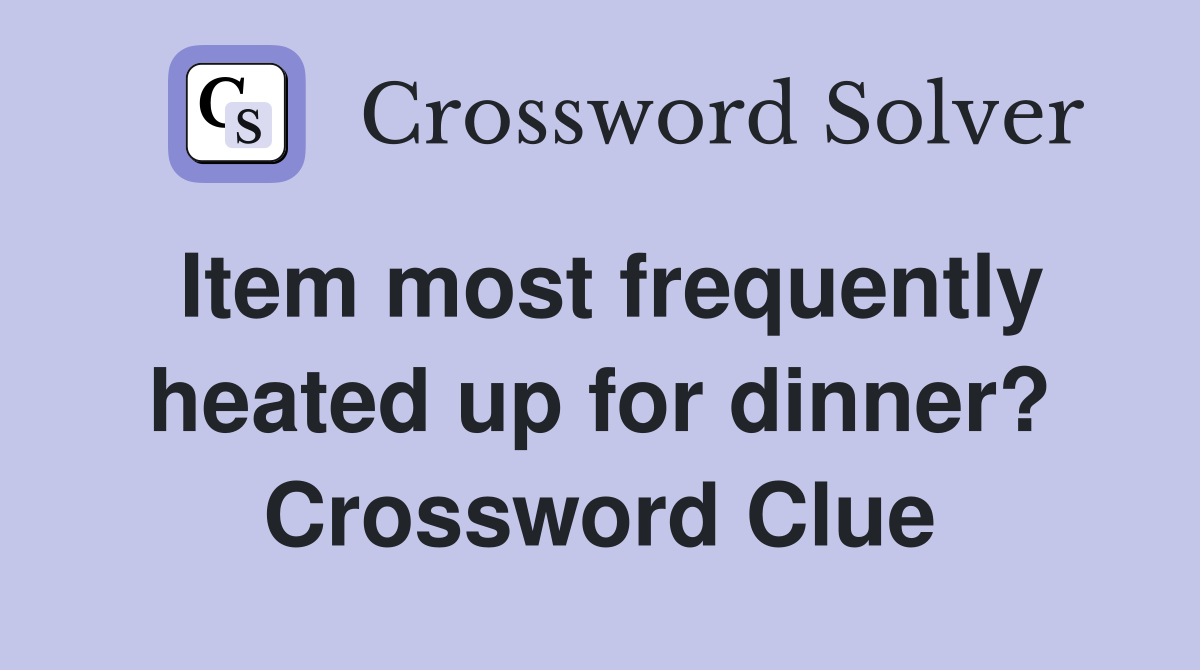 Item most frequently heated up for dinner? Crossword Clue