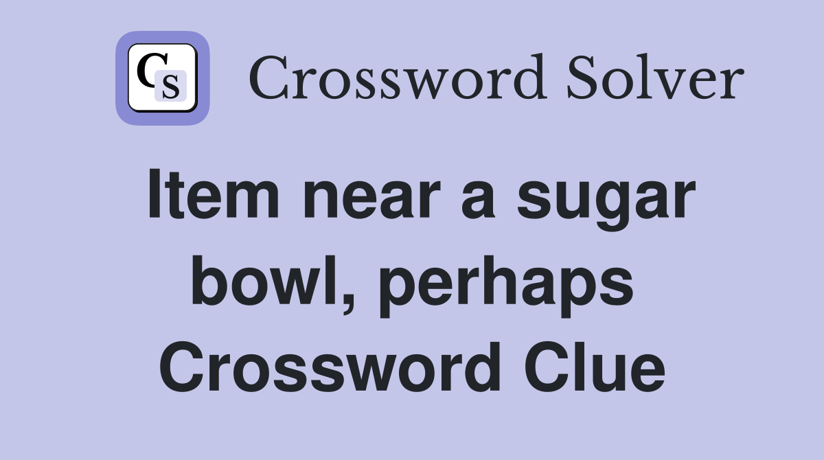 Item near a sugar bowl, perhaps Crossword Clue