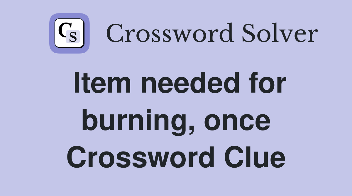Item needed for burning, once Crossword Clue
