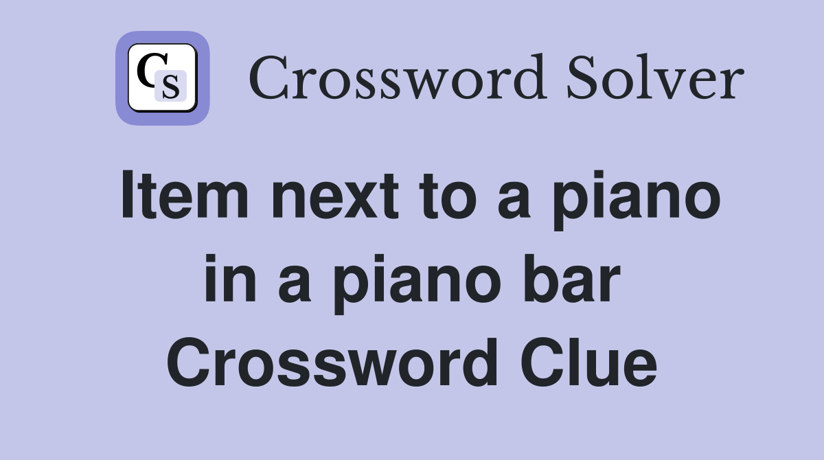Item next to a piano in a piano bar Crossword Clue