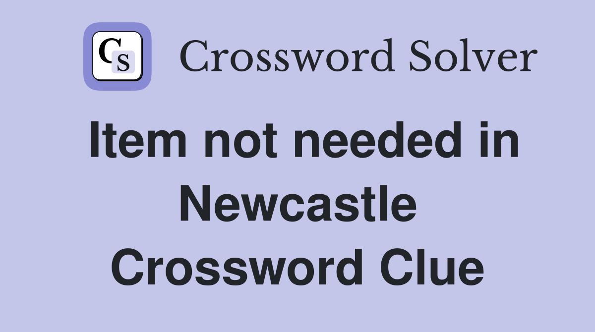 Item not needed in Newcastle Crossword Clue