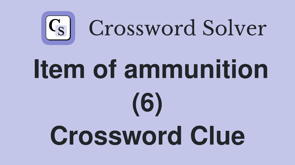 Item of ammunition (6) Crossword Clue
