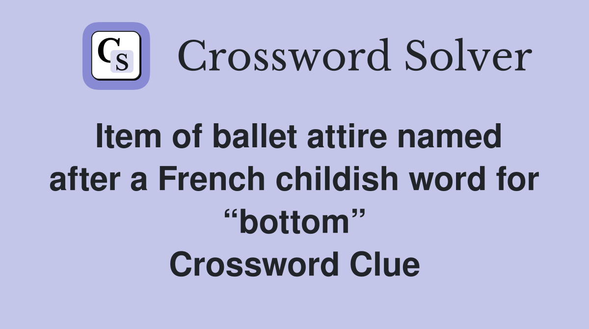 Item of ballet attire named after a French childish word for “bottom” Crossword Clue
