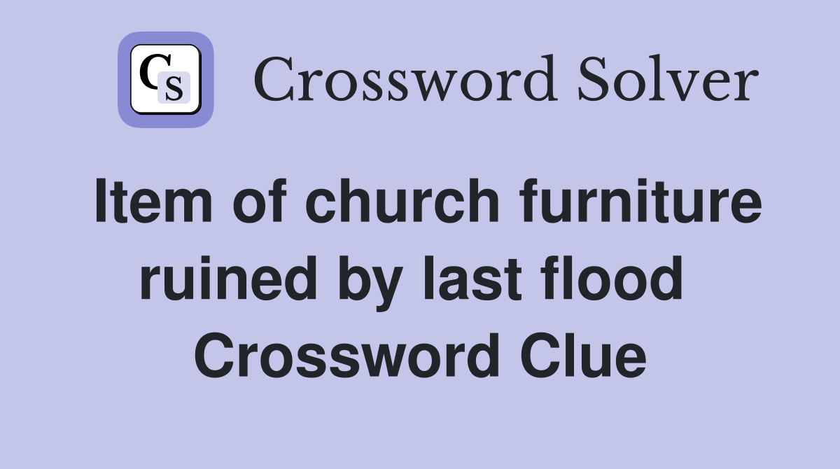 Item of church furniture ruined by last flood  Crossword Clue