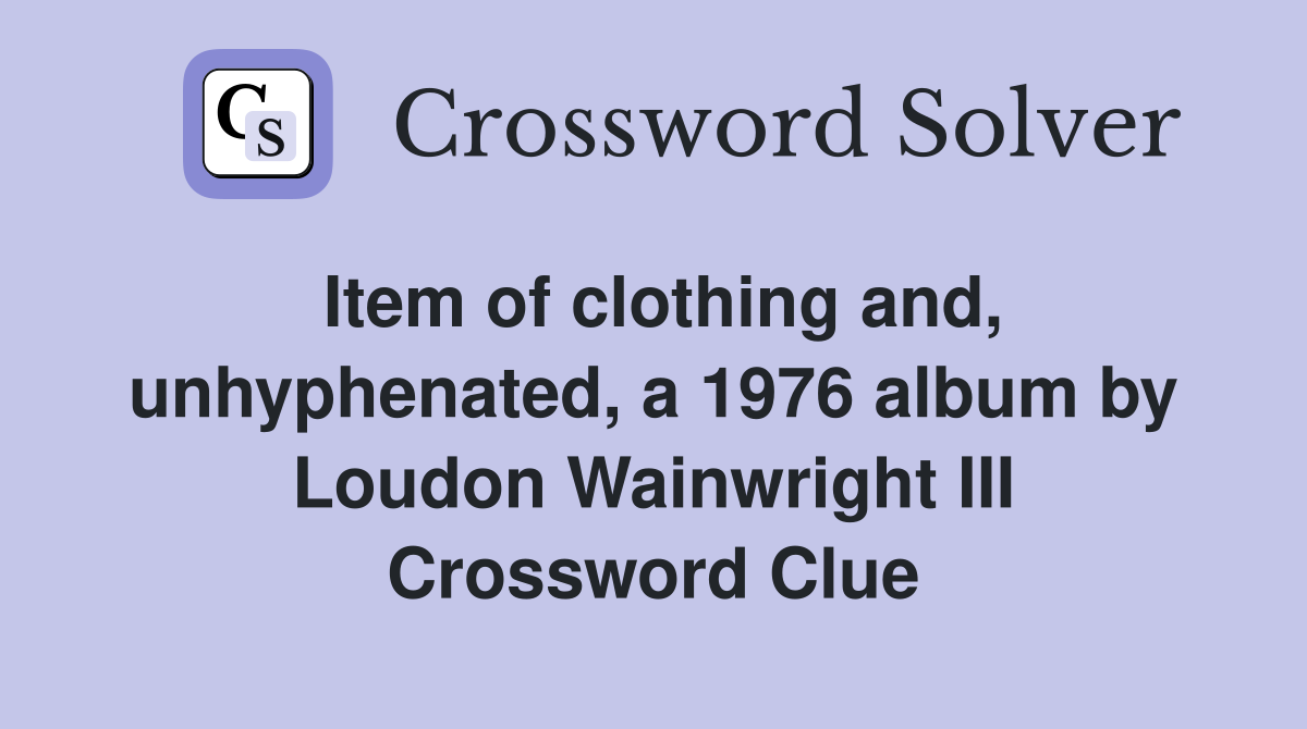 Item of clothing and, unhyphenated, a 1976 album by Loudon Wainwright III Crossword Clue