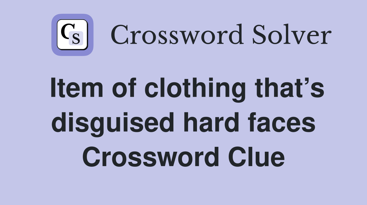 Item of clothing that’s disguised hard faces Crossword Clue