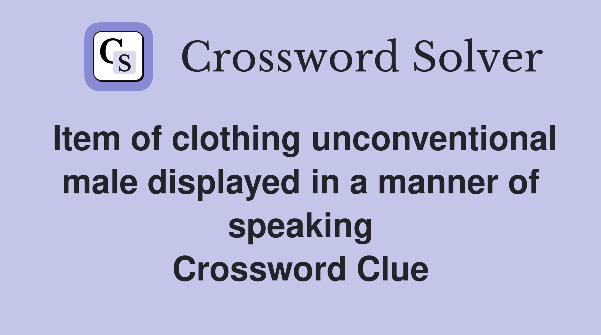 Item of clothing unconventional male displayed in a manner of speaking Crossword Clue