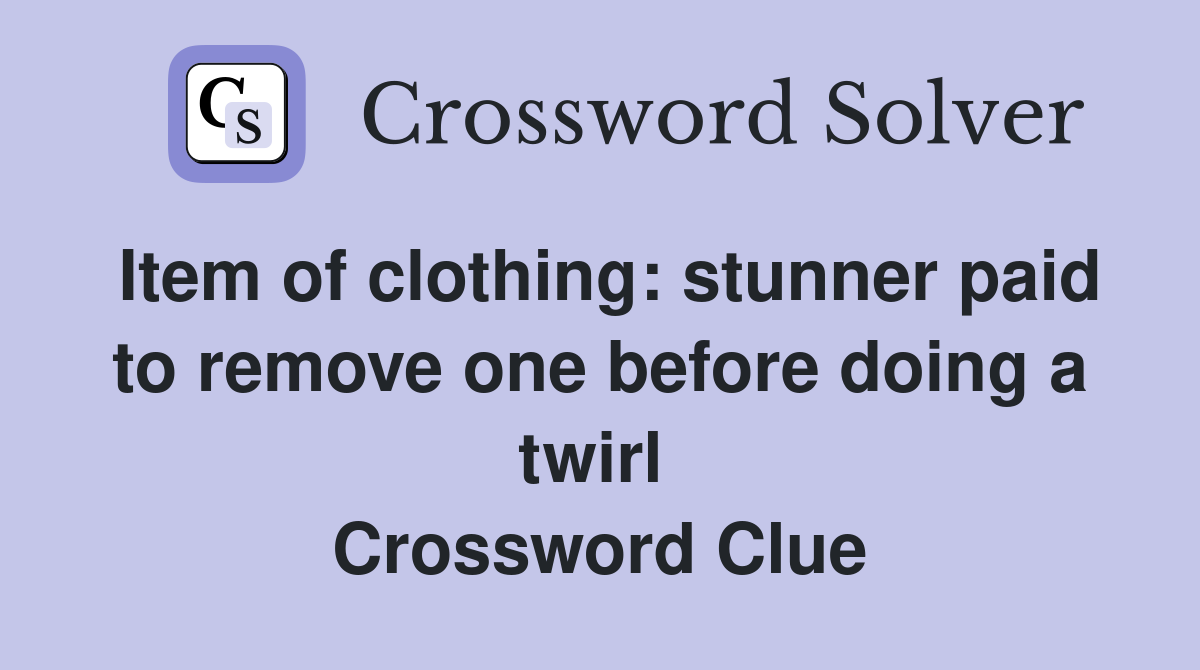 Item of clothing: stunner paid to remove one before doing a twirl  Crossword Clue