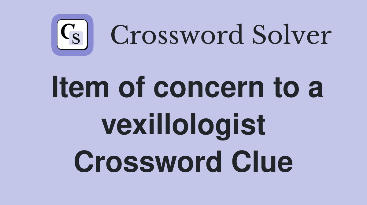 Item of concern to a vexillologist Crossword Clue
