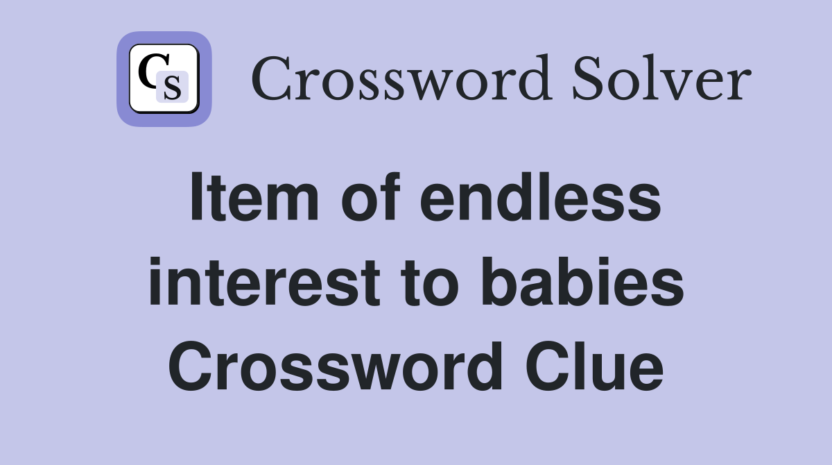 Item of endless interest to babies Crossword Clue