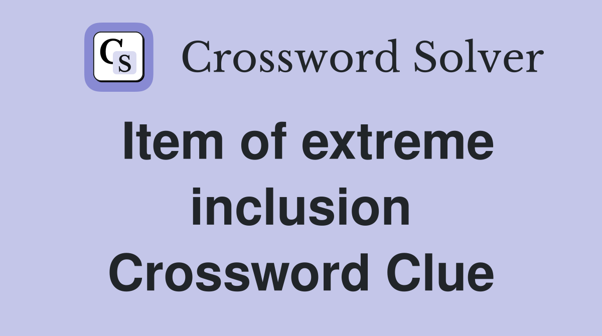 Item of extreme inclusion Crossword Clue