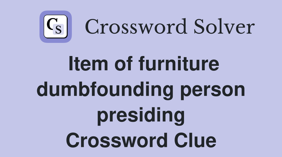 Item of furniture dumbfounding person presiding Crossword Clue