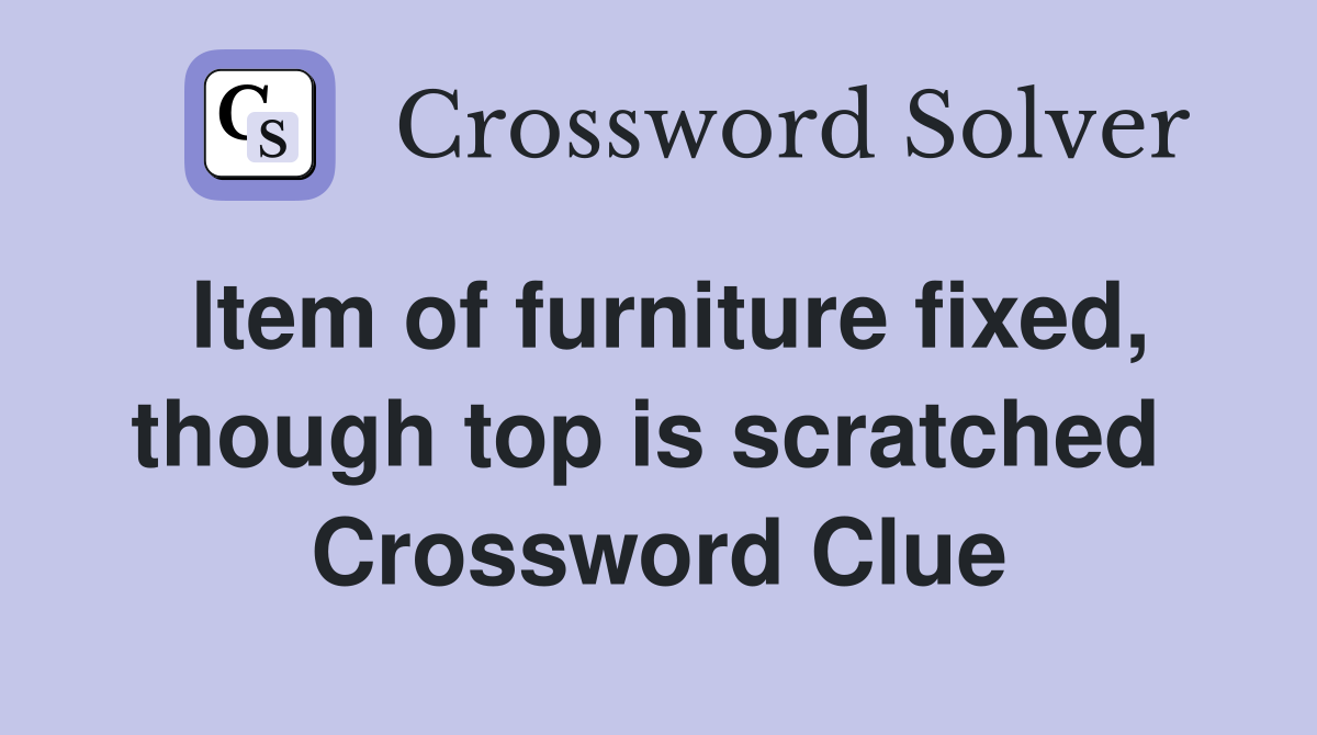 Item of furniture fixed, though top is scratched  Crossword Clue