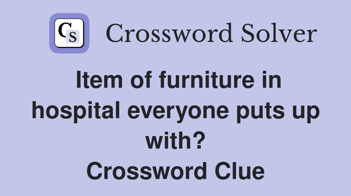 Item of furniture in hospital everyone puts up with? Crossword Clue