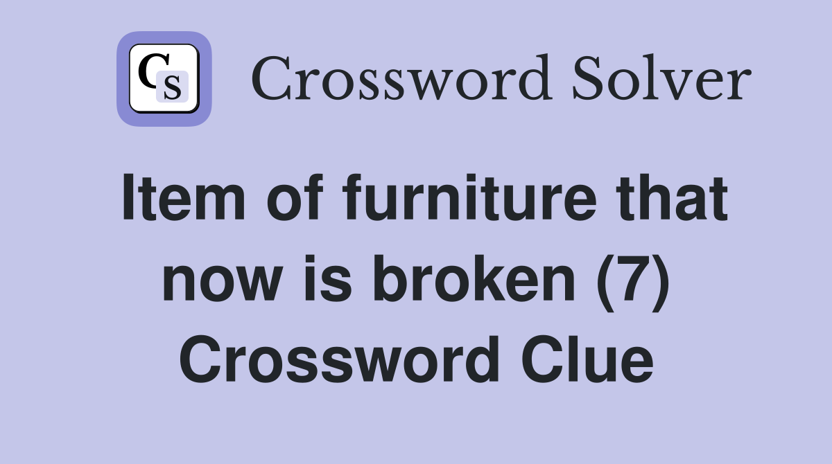 Item of furniture that now is broken (7) Crossword Clue