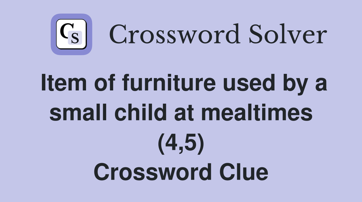 Item of furniture used by a small child at mealtimes (4,5) Crossword Clue