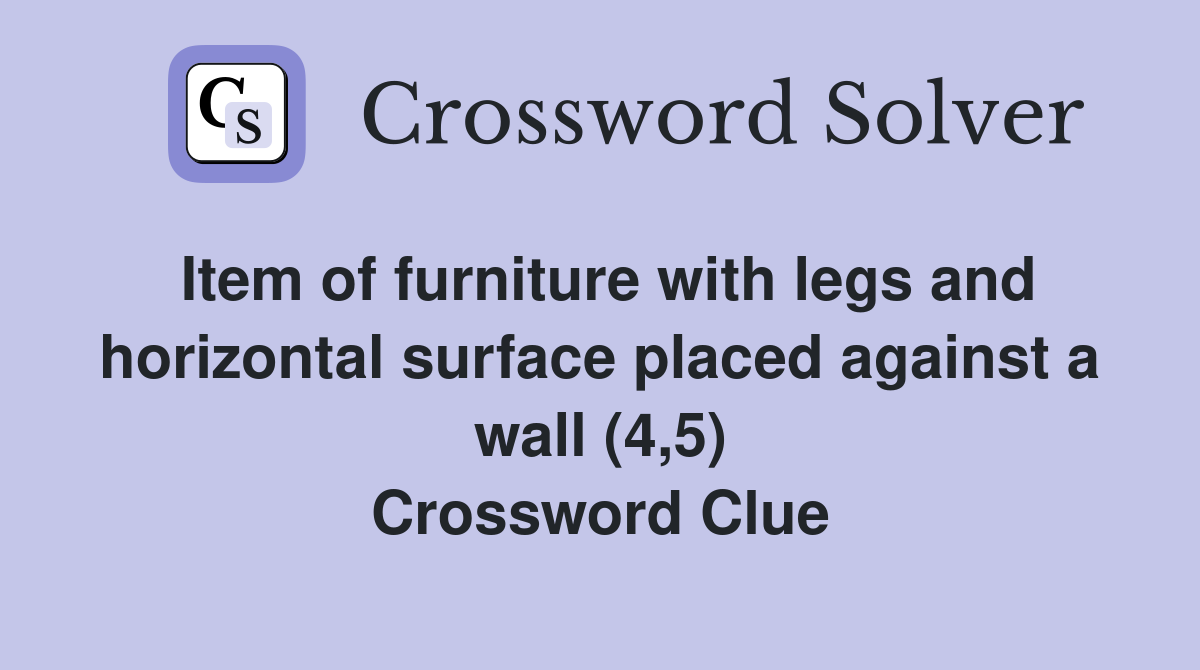 Item of furniture with legs and horizontal surface placed against a wall (4,5) Crossword Clue