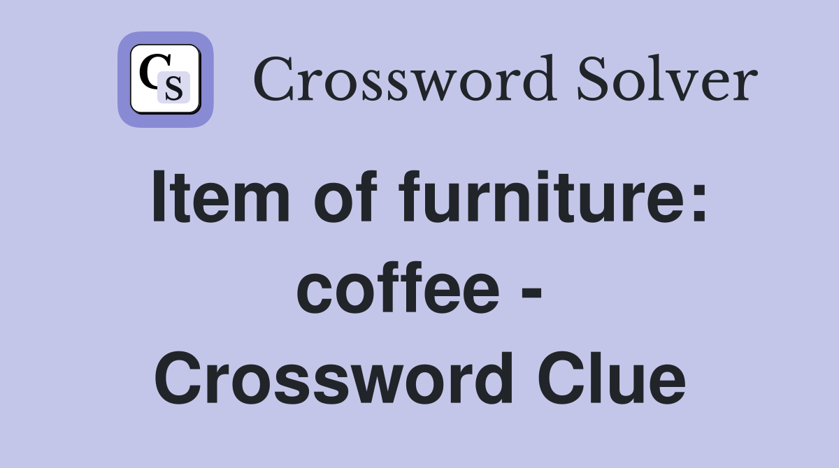 Item of furniture: coffee - Crossword Clue